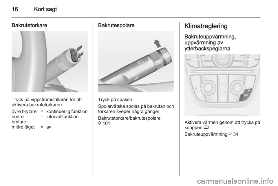OPEL ASTRA J 2014  Instruktionsbok 16Kort sagt
Bakrutetorkare
Tryck på vippströmställaren för att
aktivera bakrutetorkaren:
övre brytare=kontinuerlig funktionnedre
brytare=intervallfunktionmittre läget=avBakrutespolare
Tryck på 