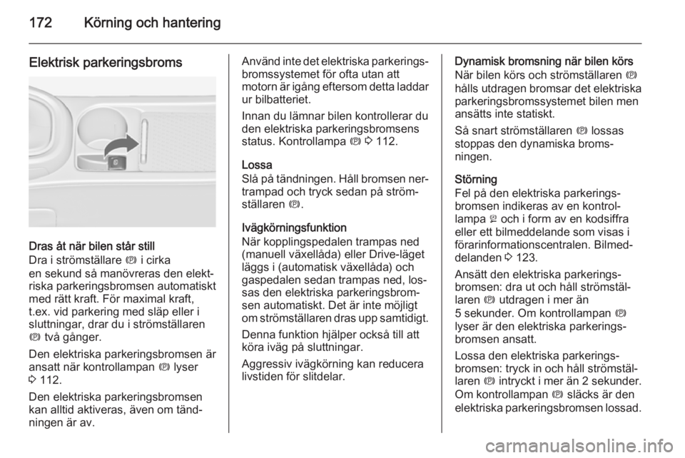 OPEL ASTRA J 2014  Instruktionsbok 172Körning och hantering
Elektrisk parkeringsbroms
Dras åt när bilen står still
Dra i strömställare  m i cirka
en sekund så manövreras den elekt‐
riska parkeringsbromsen automatiskt
med rät