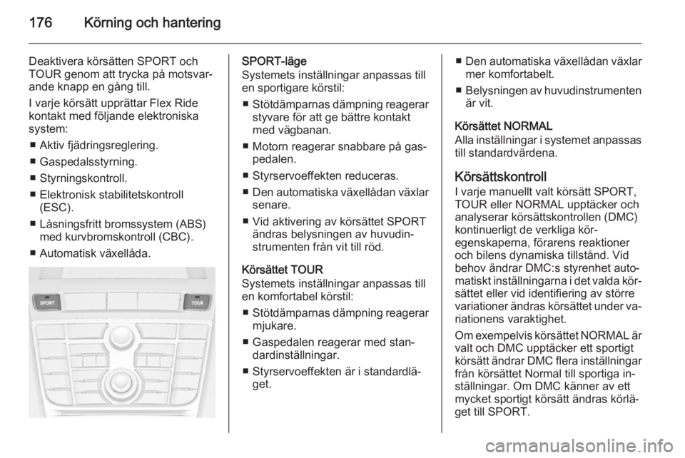 OPEL ASTRA J 2014  Instruktionsbok 176Körning och hantering
Deaktivera körsätten SPORT och
TOUR genom att trycka på motsvar‐
ande knapp en gång till.
I varje körsätt upprättar Flex Ride
kontakt med följande elektroniska
syst