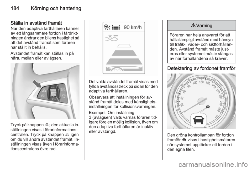 OPEL ASTRA J 2014  Instruktionsbok 184Körning och hantering
Ställa in avstånd framåtNär den adaptiva farthållaren känner
av ett långsammare fordon i färdrikt‐
ningen ändrar den bilens hastighet så
att det avstånd framåt 