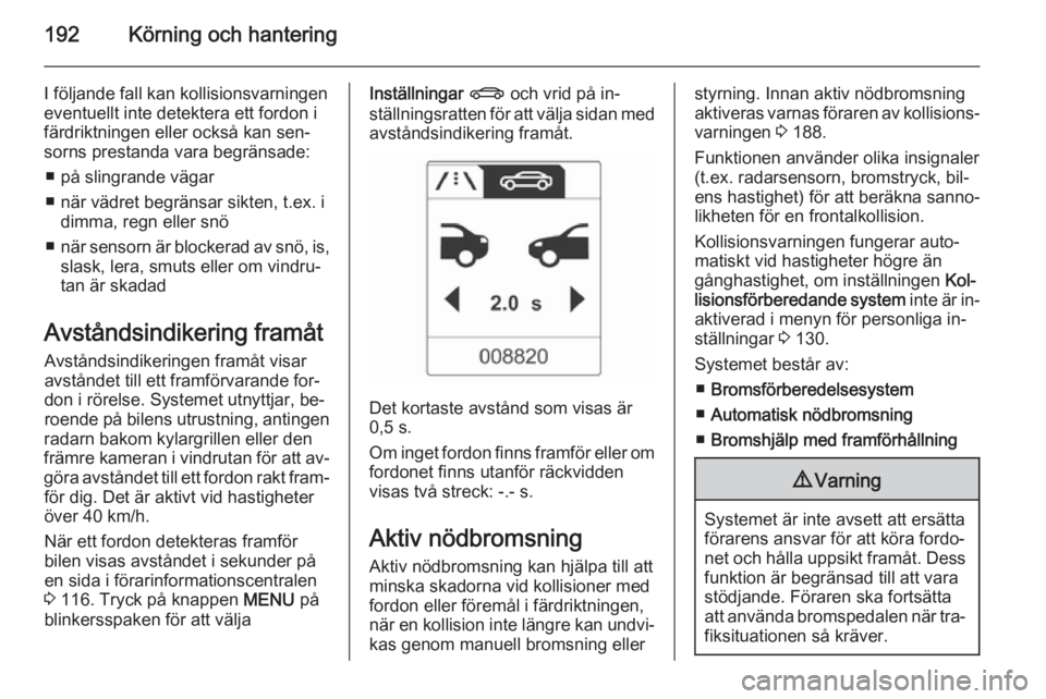 OPEL ASTRA J 2014  Instruktionsbok 192Körning och hantering
I följande fall kan kollisionsvarningen
eventuellt inte detektera ett fordon i
färdriktningen eller också kan sen‐
sorns prestanda vara begränsade:
■ på slingrande v