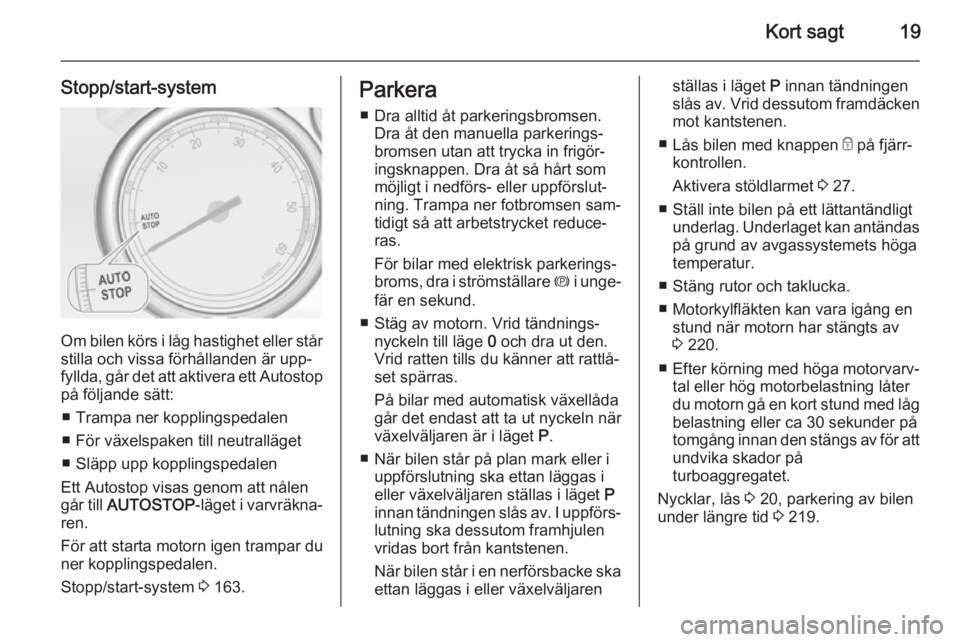 OPEL ASTRA J 2014  Instruktionsbok Kort sagt19
Stopp/start-system
Om bilen körs i låg hastighet eller stårstilla och vissa förhållanden är upp‐
fyllda, går det att aktivera ett Autostop
på följande sätt:
■ Trampa ner kopp