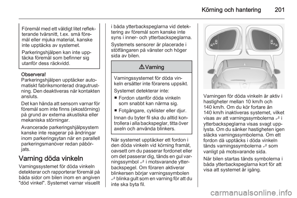 OPEL ASTRA J 2014  Instruktionsbok Körning och hantering201Föremål med ett väldigt litet reflek‐terande tvärsnitt, t.ex. små före‐mål eller mjuka material, kanskeinte upptäcks av systemet.
Parkeringshjälpen kan inte upp