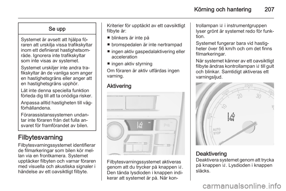 OPEL ASTRA J 2014  Instruktionsbok Körning och hantering207Se upp
Systemet är avsett att hjälpa fö‐
raren att urskilja vissa trafikskyltar inom ett definierat hastighetsom‐
råde. Ignorera inte trafikskyltar
som inte visas av s