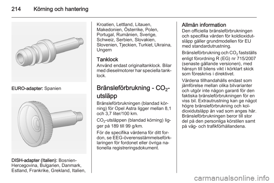 OPEL ASTRA J 2014 Instruktionsbok 214Körning och hantering
EURO-adapter: Spanien
DISH-adapter (Italien): Bosnien-
Hercegovina, Bulgarien, Danmark,
Estland, Frankrike, Grekland, Italien,
Kroatien, Lettland, Litauen,
Makedonien, Öste OPEL ASTRA J 2014 Instruktionsbok 214Körning och hantering
EURO-adapter: Spanien
DISH-adapter (Italien): Bosnien-
Hercegovina, Bulgarien, Danmark,
Estland, Frankrike, Grekland, Italien,
Kroatien, Lettland, Litauen,
Makedonien, Öste