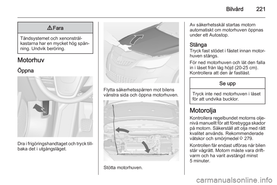 OPEL ASTRA J 2014 Instruktionsbok Bilvård2219Fara
Tändsystemet och xenonstrål‐
kastarna har en mycket hög spän‐
ning. Undvik beröring.
Motorhuv
Öppna
Dra i frigöringshandtaget och tryck till‐ baka det i utgångsläget.
F OPEL ASTRA J 2014 Instruktionsbok Bilvård2219Fara
Tändsystemet och xenonstrål‐
kastarna har en mycket hög spän‐
ning. Undvik beröring.
Motorhuv
Öppna
Dra i frigöringshandtaget och tryck till‐ baka det i utgångsläget.
F