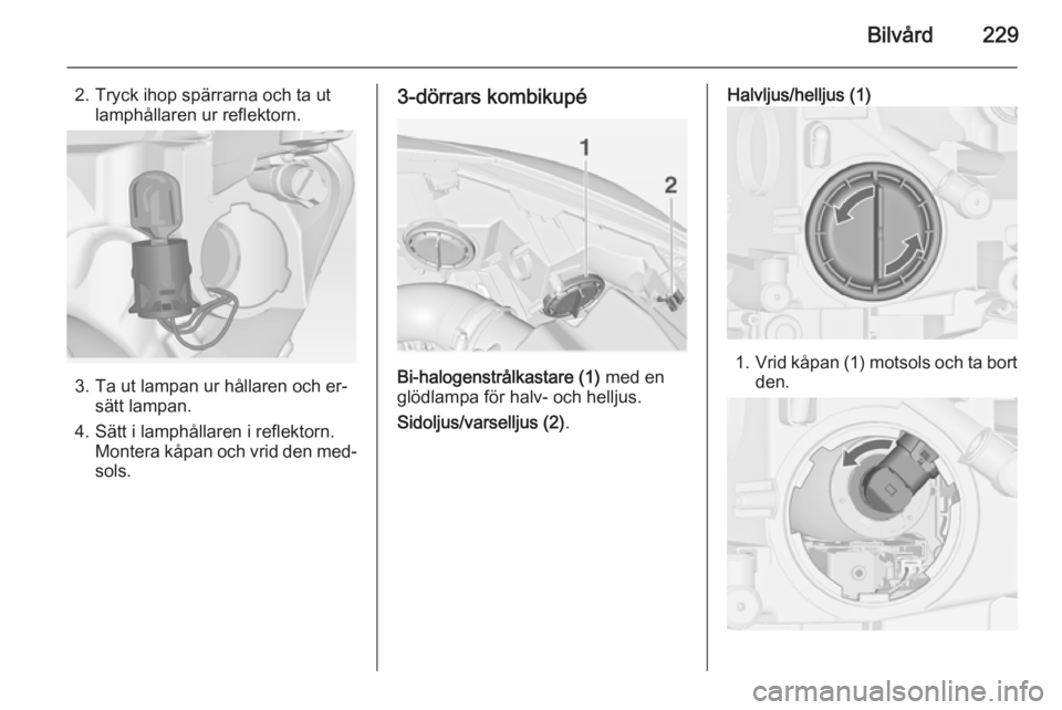OPEL ASTRA J 2014  Instruktionsbok Bilvård229
2. Tryck ihop spärrarna och ta utlamphållaren ur reflektorn.
3. Ta ut lampan ur hållaren och er‐ sätt lampan.
4. Sätt i lamphållaren i reflektorn. Montera kåpan och vrid den med