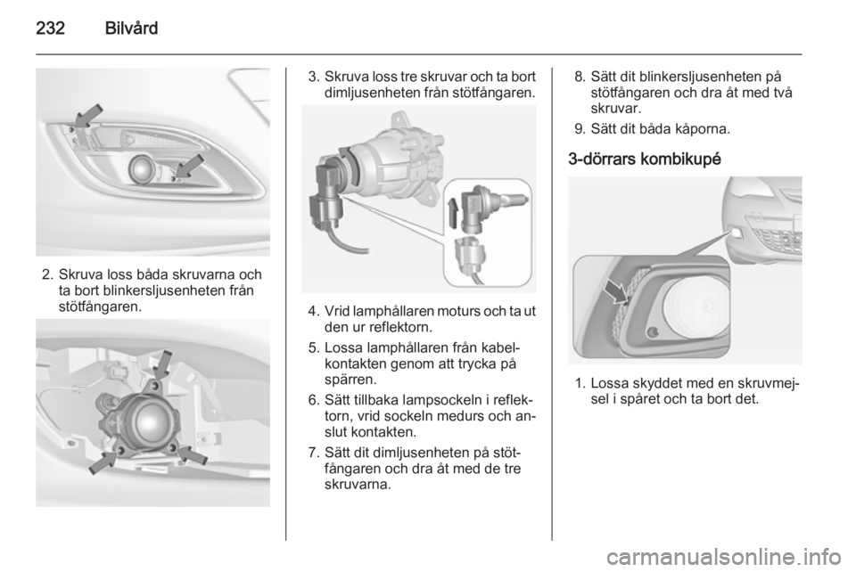 OPEL ASTRA J 2014  Instruktionsbok 232Bilvård
2. Skruva loss båda skruvarna ochta bort blinkersljusenheten från
stötfångaren.
3. Skruva loss tre skruvar och ta bort
dimljusenheten från stötfångaren.
4. Vrid lamphållaren moturs