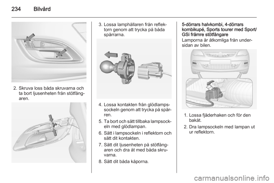 OPEL ASTRA J 2014  Instruktionsbok 234Bilvård
2. Skruva loss båda skruvarna ochta bort ljusenheten från stötfång‐
aren.
3. Lossa lamphållaren från reflek‐ torn genom att trycka på båda
spärrarna.
4. Lossa kontakten från 