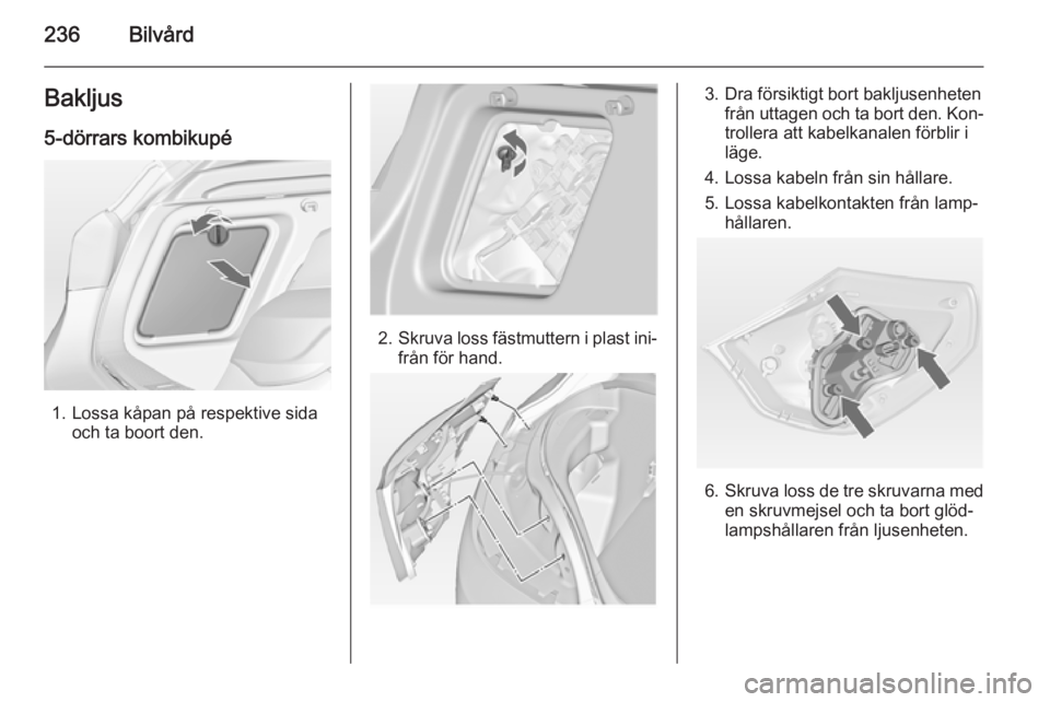 OPEL ASTRA J 2014  Instruktionsbok 236BilvårdBakljus
5-dörrars kombikupé
1. Lossa kåpan på respektive sida och ta boort den.
2.Skruva loss fästmuttern i plast ini‐
från för hand.
3. Dra försiktigt bort bakljusenheten från u