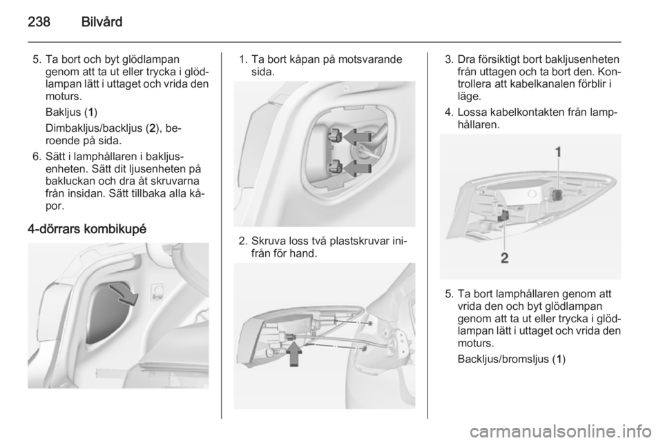 OPEL ASTRA J 2014  Instruktionsbok 238Bilvård
5. Ta bort och byt glödlampangenom att ta ut eller trycka i glöd‐
lampan lätt i uttaget och vrida den
moturs.
Bakljus ( 1)
Dimbakljus/backljus ( 2), be‐
roende på sida.
6. Sätt i 