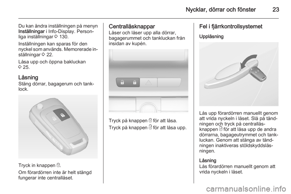 OPEL ASTRA J 2014  Instruktionsbok Nycklar, dörrar och fönster23
Du kan ändra inställningen på menynInställningar  i Info-Display. Person‐
liga inställningar  3 130.
Inställningen kan sparas för den
nyckel som används. Memo