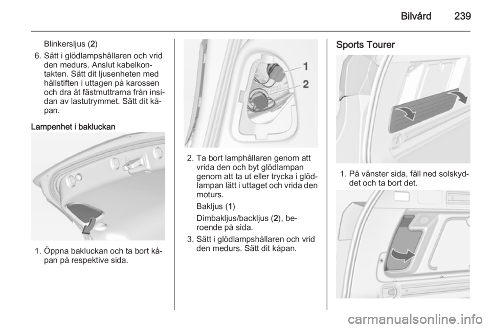 OPEL ASTRA J 2014 Instruktionsbok Bilvård239
Blinkersljus (2)
6. Sätt i glödlampshållaren och vrid den medurs. Anslut kabelkon‐
takten. Sätt dit ljusenheten med
hållstiften i uttagen på karossen
och dra åt fästmuttrarna fr OPEL ASTRA J 2014 Instruktionsbok Bilvård239
Blinkersljus (2)
6. Sätt i glödlampshållaren och vrid den medurs. Anslut kabelkon‐
takten. Sätt dit ljusenheten med
hållstiften i uttagen på karossen
och dra åt fästmuttrarna fr
