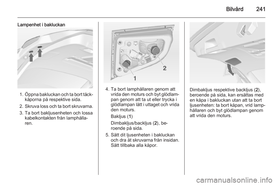 OPEL ASTRA J 2014 Instruktionsbok Bilvård241
Lampenhet i bakluckan
1.Öppna bakluckan och ta bort täck‐
kåporna på respektive sida.
2. Skruva loss och ta bort skruvarna.
3. Ta bort bakljusenheten och lossa kabelkontakten från l OPEL ASTRA J 2014 Instruktionsbok Bilvård241
Lampenhet i bakluckan
1.Öppna bakluckan och ta bort täck‐
kåporna på respektive sida.
2. Skruva loss och ta bort skruvarna.
3. Ta bort bakljusenheten och lossa kabelkontakten från l