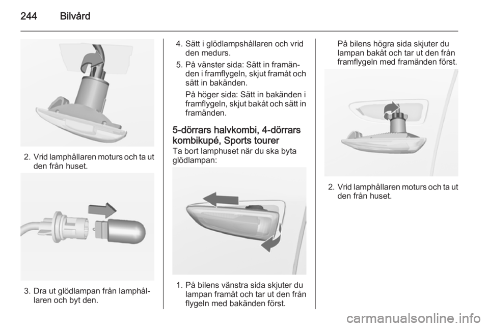 OPEL ASTRA J 2014 Instruktionsbok 244Bilvård
2.Vrid lamphållaren moturs och ta ut
den från huset.
3. Dra ut glödlampan från lamphål‐ laren och byt den.
4. Sätt i glödlampshållaren och vridden medurs.
5. På vänster sida: S OPEL ASTRA J 2014 Instruktionsbok 244Bilvård
2.Vrid lamphållaren moturs och ta ut
den från huset.
3. Dra ut glödlampan från lamphål‐ laren och byt den.
4. Sätt i glödlampshållaren och vridden medurs.
5. På vänster sida: S