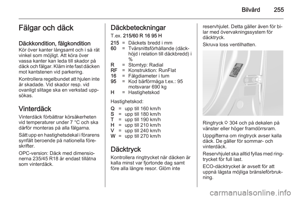 OPEL ASTRA J 2014  Instruktionsbok Bilvård255Fälgar och däck
Däckkondition, fälgkondition Kör över kanter långsamt och i så rät
vinkel som möjligt. Att köra över
vassa kanter kan leda till skador på
däck och fälgar. Kl�