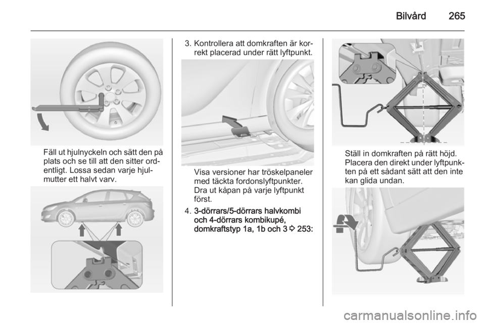 OPEL ASTRA J 2014 Instruktionsbok Bilvård265
Fäll ut hjulnyckeln och sätt den på
plats och se till att den sitter ord‐
entligt. Lossa sedan varje hjul‐
mutter ett halvt varv.
3. Kontrollera att domkraften är kor‐ rekt place OPEL ASTRA J 2014 Instruktionsbok Bilvård265
Fäll ut hjulnyckeln och sätt den på
plats och se till att den sitter ord‐
entligt. Lossa sedan varje hjul‐
mutter ett halvt varv.
3. Kontrollera att domkraften är kor‐ rekt place