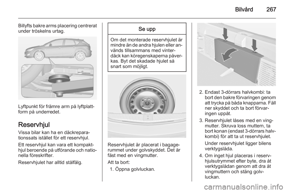 OPEL ASTRA J 2014 Instruktionsbok Bilvård267
Billyfts bakre arms placering centreratunder tröskelns urtag.
Lyftpunkt för främre arm på lyftplatt‐
form på underredet.
Reservhjul
Vissa bilar kan ha en däckrepara‐
tionssats is OPEL ASTRA J 2014 Instruktionsbok Bilvård267
Billyfts bakre arms placering centreratunder tröskelns urtag.
Lyftpunkt för främre arm på lyftplatt‐
form på underredet.
Reservhjul
Vissa bilar kan ha en däckrepara‐
tionssats is