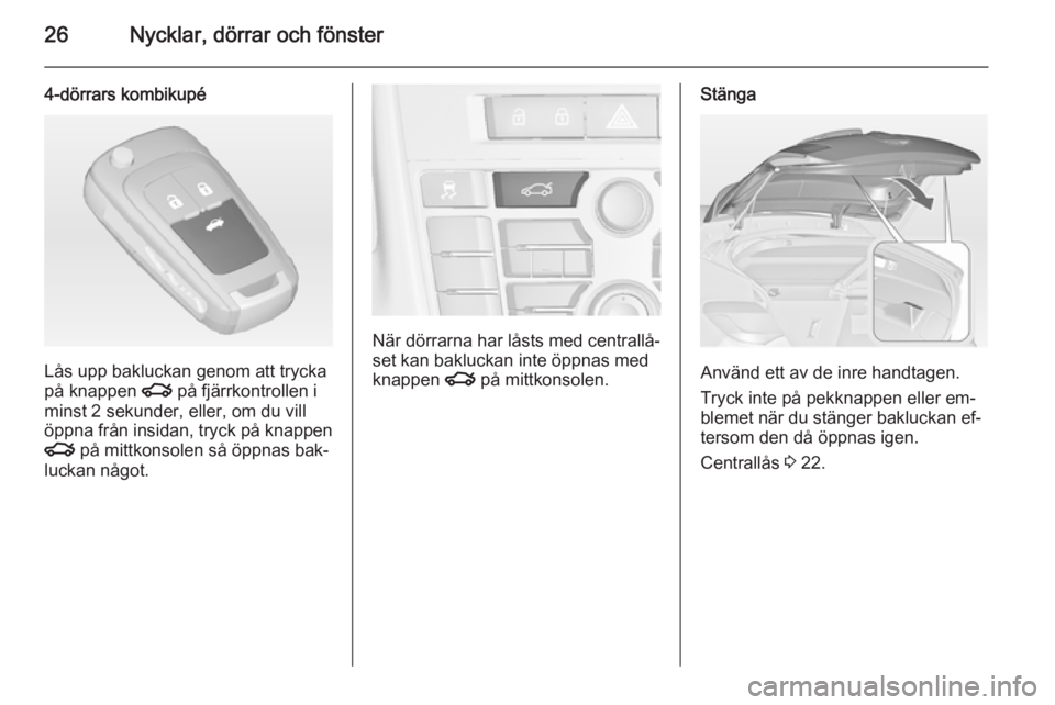 OPEL ASTRA J 2014  Instruktionsbok 26Nycklar, dörrar och fönster
4-dörrars kombikupé
Lås upp bakluckan genom att trycka
på knappen  x på fjärrkontrollen i
minst 2 sekunder, eller, om du vill
öppna från insidan, tryck på knap