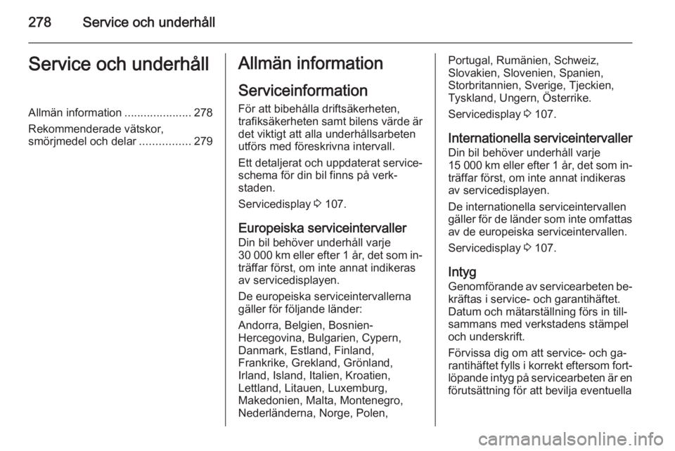 OPEL ASTRA J 2014 Instruktionsbok 278Service och underhållService och underhållAllmän information.....................278
Rekommenderade vätskor, smörjmedel och delar ................279Allmän information
Serviceinformation För OPEL ASTRA J 2014 Instruktionsbok 278Service och underhållService och underhållAllmän information.....................278
Rekommenderade vätskor, smörjmedel och delar ................279Allmän information
Serviceinformation För
