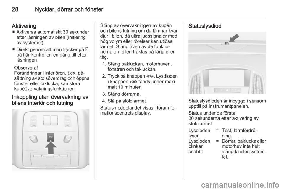 OPEL ASTRA J 2014  Instruktionsbok 28Nycklar, dörrar och fönster
Aktivering■ Aktiveras automatiskt 30 sekunder efter låsningen av bilen (initiering
av systemet)
■ Direkt genom att man trycker på  e
på fjärrkontrollen en gång