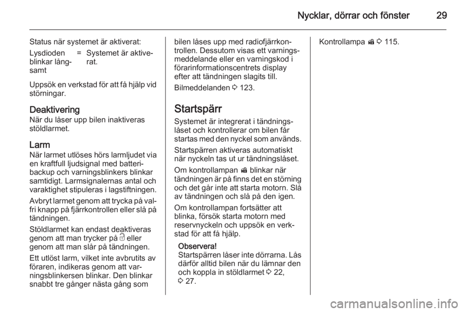 OPEL ASTRA J 2014  Instruktionsbok Nycklar, dörrar och fönster29
Status när systemet är aktiverat:Lysdioden
blinkar lång‐
samt=Systemet är aktive‐
rat.
Uppsök en verkstad för att få hjälp vid
störningar.
DeaktiveringNär