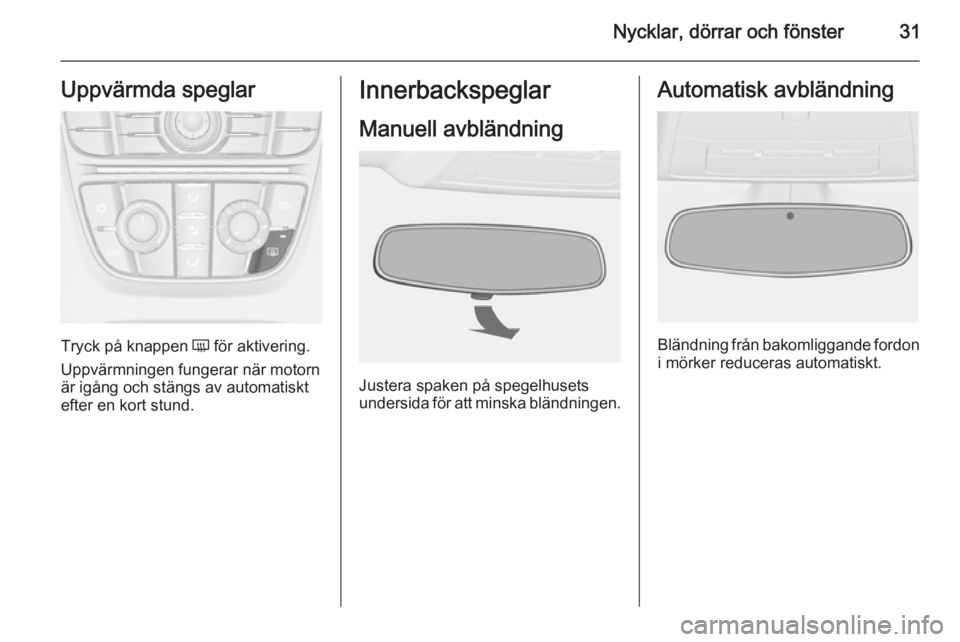 OPEL ASTRA J 2014  Instruktionsbok Nycklar, dörrar och fönster31Uppvärmda speglar
Tryck på knappen Ü för aktivering.
Uppvärmningen fungerar när motorn är igång och stängs av automatiskt
efter en kort stund.
Innerbackspeglar
