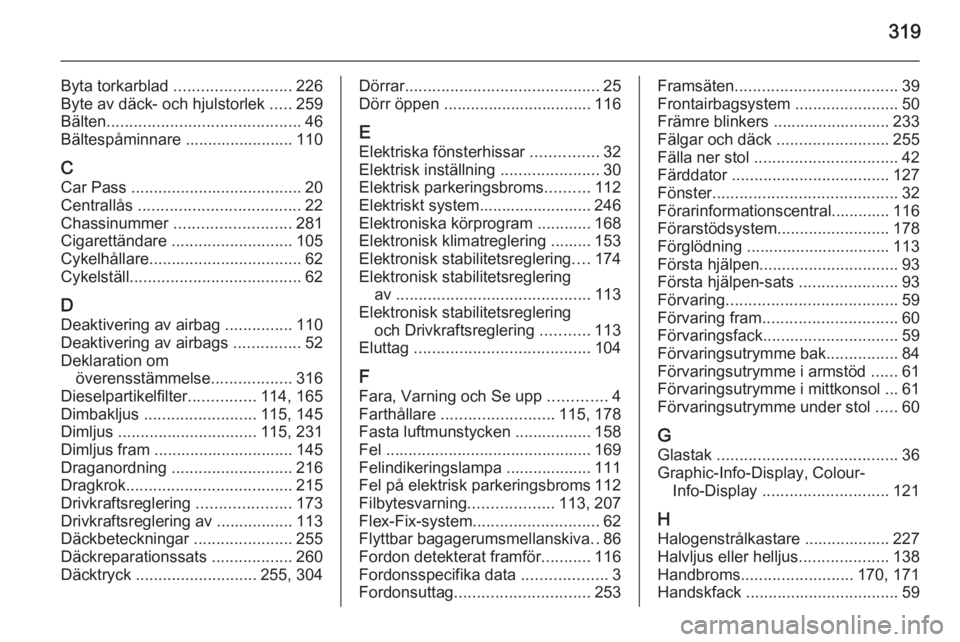 OPEL ASTRA J 2014  Instruktionsbok 319
Byta torkarblad .......................... 226
Byte av däck- och hjulstorlek  .....259
Bälten ........................................... 46
Bältespåminnare ........................ 110
C Car 