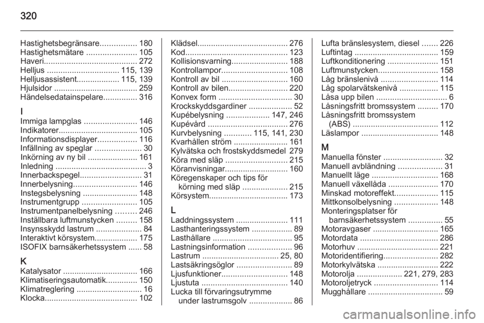 OPEL ASTRA J 2014  Instruktionsbok 320
Hastighetsbegränsare................180
Hastighetsmätare  ......................105
Haveri ......................................... 272
Helljus  ................................ 115, 139
Hellju