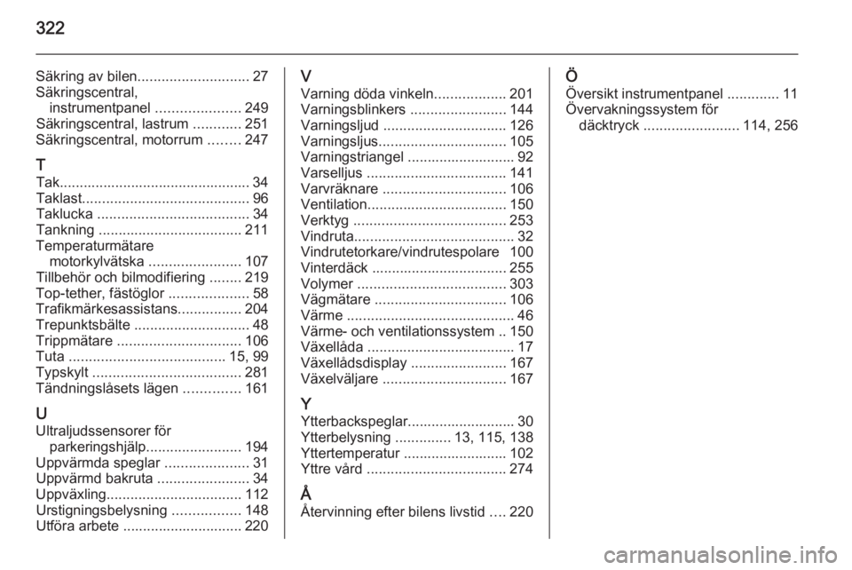 OPEL ASTRA J 2014  Instruktionsbok 322
Säkring av bilen............................ 27
Säkringscentral, instrumentpanel  .....................249
Säkringscentral, lastrum  ............251
Säkringscentral, motorrum  ........247
T Ta