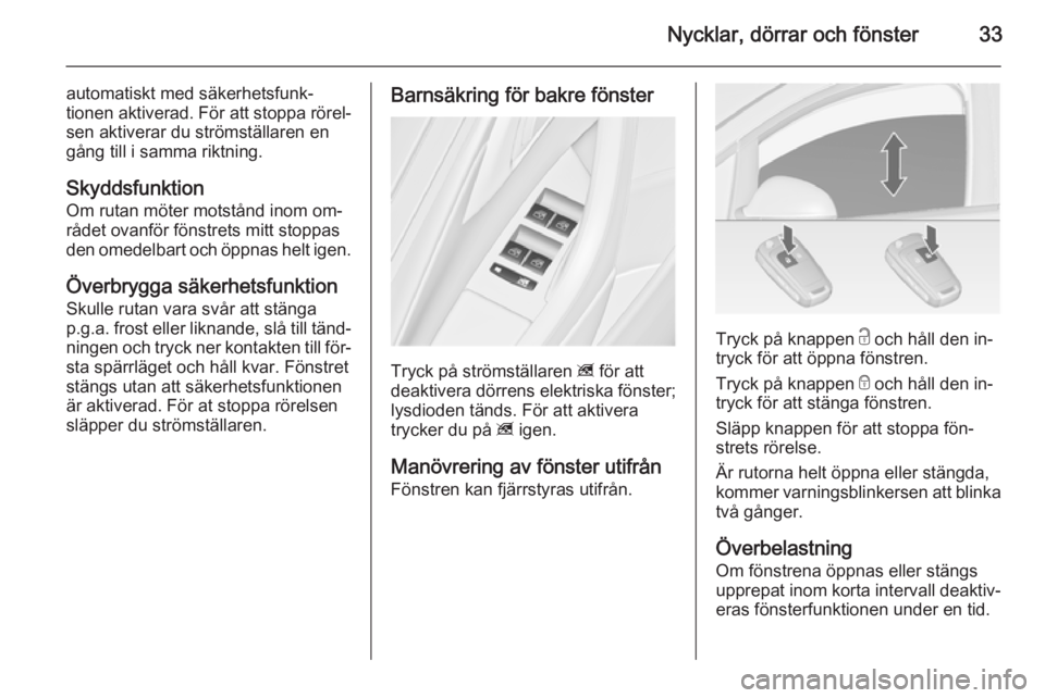 OPEL ASTRA J 2014  Instruktionsbok Nycklar, dörrar och fönster33
automatiskt med säkerhetsfunk‐
tionen aktiverad. För att stoppa rörel‐
sen aktiverar du strömställaren en
gång till i samma riktning.
Skyddsfunktion
Om rutan 