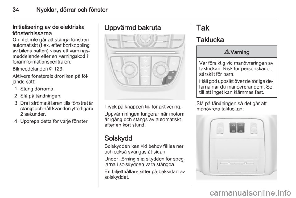 OPEL ASTRA J 2014  Instruktionsbok 34Nycklar, dörrar och fönster
Initialisering av de elektriskafönsterhissarna Om det inte går att stänga fönstren
automatiskt (t.ex. efter bortkoppling av bilens batteri) visas ett varnings‐
me