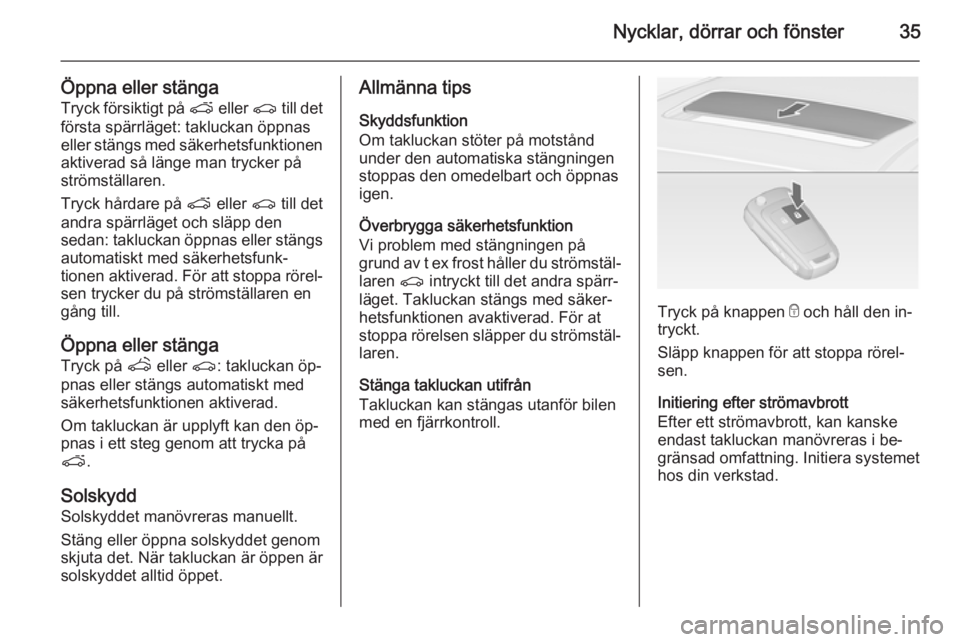 OPEL ASTRA J 2014  Instruktionsbok Nycklar, dörrar och fönster35
Öppna eller stängaTryck försiktigt på  p eller  r till det
första spärrläget: takluckan öppnas
eller stängs med säkerhetsfunktionen
aktiverad så länge man t