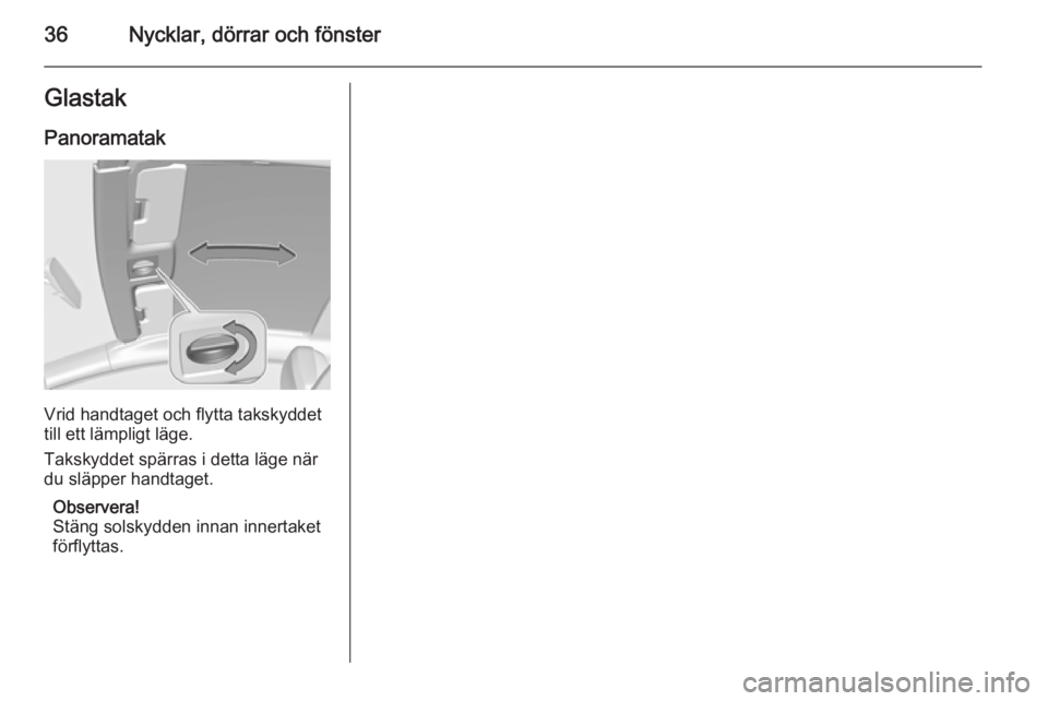 OPEL ASTRA J 2014  Instruktionsbok 36Nycklar, dörrar och fönsterGlastak
Panoramatak
Vrid handtaget och flytta takskyddet
till ett lämpligt läge.
Takskyddet spärras i detta läge när
du släpper handtaget.
Observera!
Stäng solsky