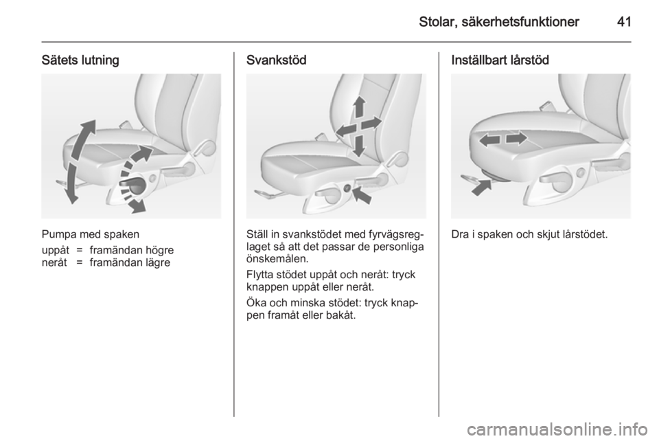 OPEL ASTRA J 2014  Instruktionsbok Stolar, säkerhetsfunktioner41
Sätets lutning
Pumpa med spaken
uppåt=framändan högreneråt=framändan lägreSvankstöd
Ställ in svankstödet med fyrvägsreg‐
laget så att det passar de personl