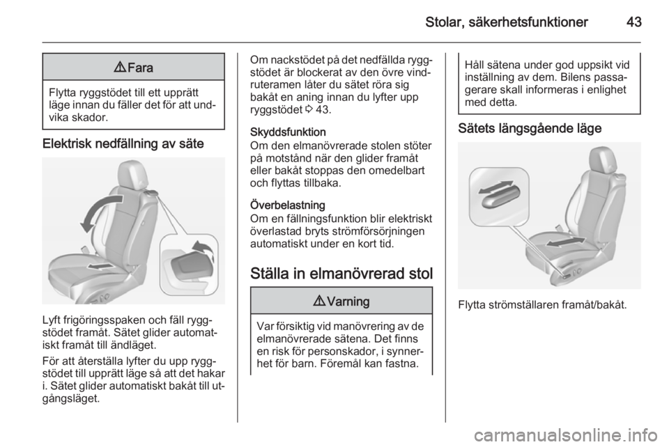 OPEL ASTRA J 2014  Instruktionsbok Stolar, säkerhetsfunktioner439Fara
Flytta ryggstödet till ett upprätt
läge innan du fäller det för att und‐ vika skador.
Elektrisk nedfällning av säte
Lyft frigöringsspaken och fäll rygg�