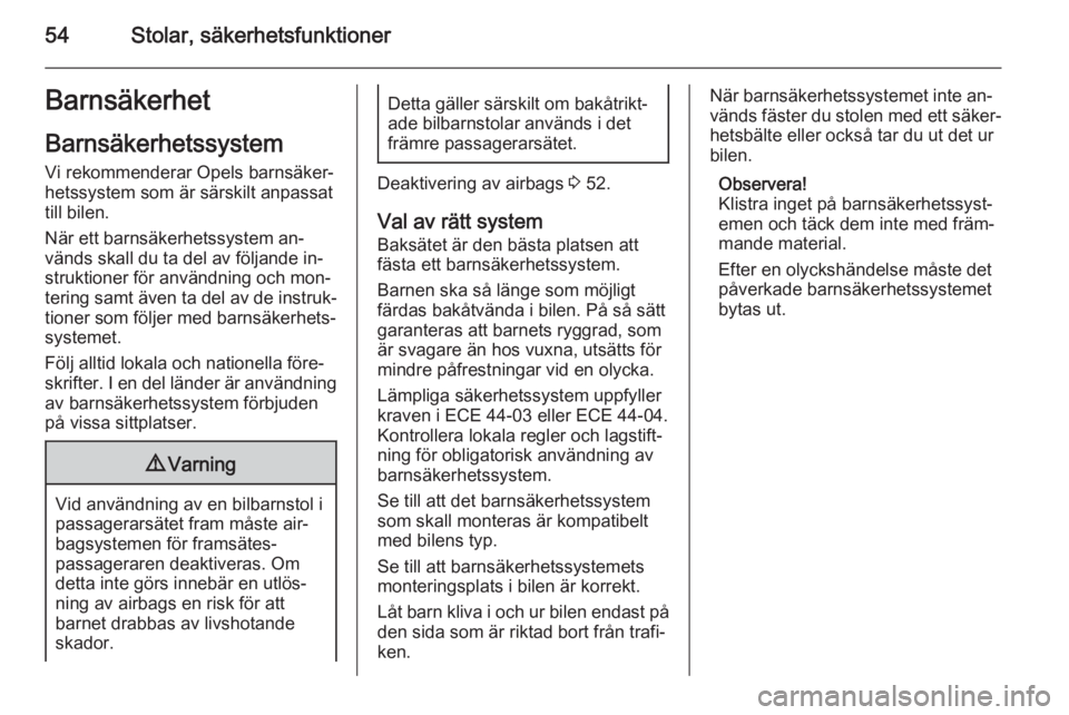 OPEL ASTRA J 2014  Instruktionsbok 54Stolar, säkerhetsfunktionerBarnsäkerhet
Barnsäkerhetssystem
Vi rekommenderar Opels barnsäker‐
hetssystem som är särskilt anpassat
till bilen.
När ett barnsäkerhetssystem an‐
vänds skall