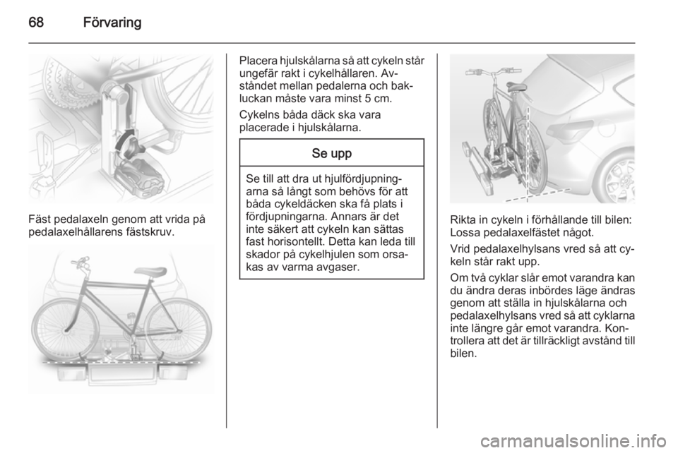 OPEL ASTRA J 2014  Instruktionsbok 68Förvaring
Fäst pedalaxeln genom att vrida på
pedalaxelhållarens fästskruv.
Placera hjulskålarna så att cykeln står ungefär rakt i cykelhållaren. Av‐
ståndet mellan pedalerna och bak‐
