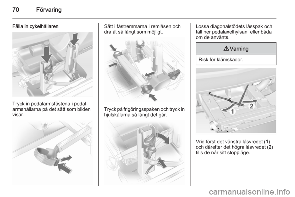OPEL ASTRA J 2014  Instruktionsbok 70Förvaring
Fälla in cykelhållaren
Tryck in pedalarmsfästena i pedal‐
armshållarna på det sätt som bilden
visar.
Sätt i fästremmarna i remlåsen och
dra åt så långt som möjligt.
Tryck p