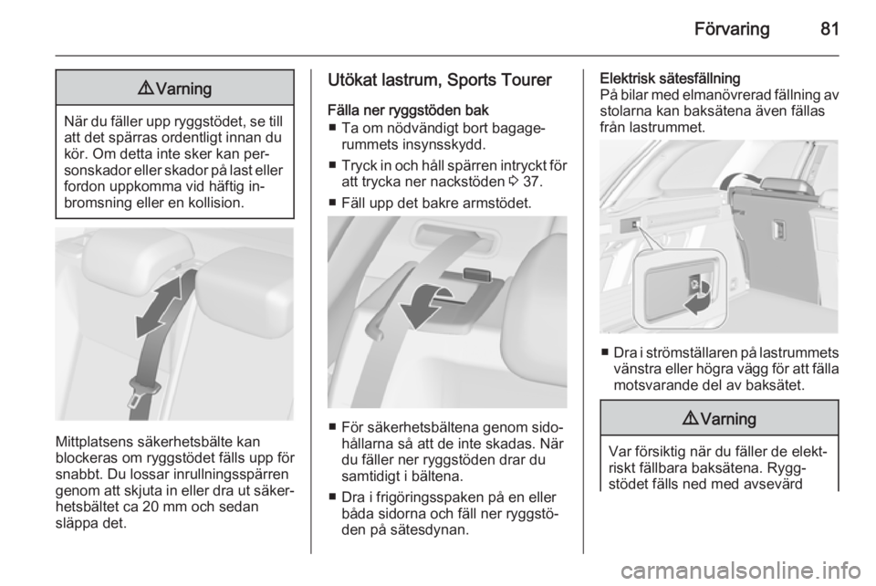 OPEL ASTRA J 2014  Instruktionsbok Förvaring819Varning
När du fäller upp ryggstödet, se till
att det spärras ordentligt innan du
kör. Om detta inte sker kan per‐ sonskador eller skador på last eller
fordon uppkomma vid häftig