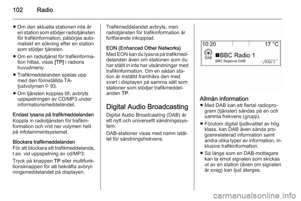 OPEL ASTRA J 2014.5  Handbok för infotainmentsystem 102Radio
■ Om den aktuella stationen inte ären station som stödjer radiotjänstenför trafikinformation, påbörjas auto‐
matiskt en sökning efter en station
som stödjer tjänsten.
■ Om en r