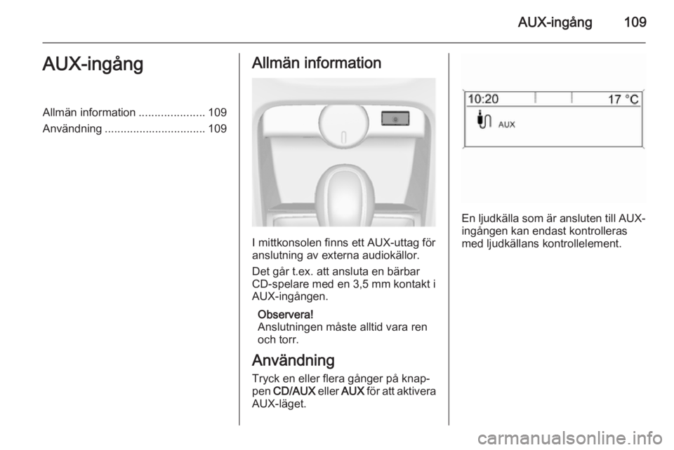 OPEL ASTRA J 2014.5  Handbok för infotainmentsystem AUX-ingång109AUX-ingångAllmän information.....................109
Användning ................................ 109Allmän information
I mittkonsolen finns ett AUX-uttag för
anslutning av externa a