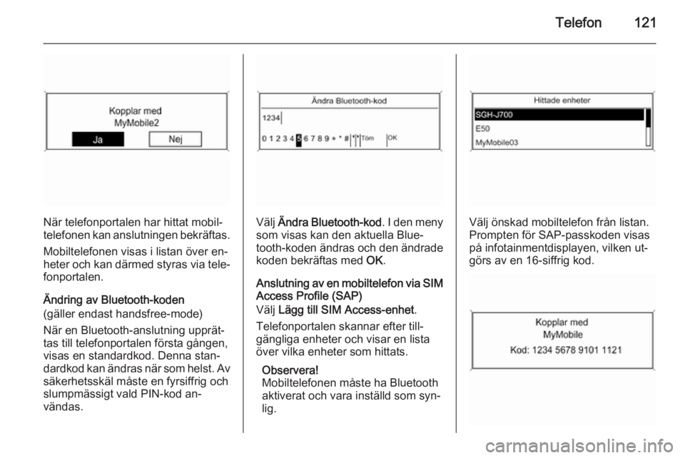 OPEL ASTRA J 2014.5  Handbok för infotainmentsystem Telefon121
När telefonportalen har hittat mobil‐
telefonen kan anslutningen bekräftas.
Mobiltelefonen visas i listan över en‐
heter och kan därmed styras via tele‐
fonportalen.
Ändring av B