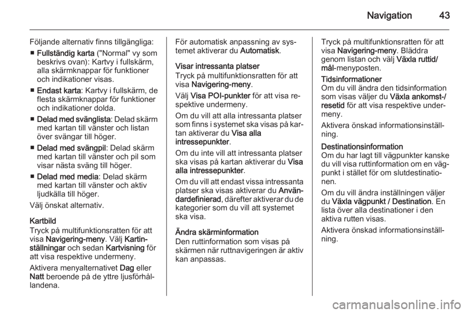 OPEL ASTRA J 2014.5  Handbok för infotainmentsystem Navigation43
Följande alternativ finns tillgängliga:■ Fullständig karta  ("Normal" vy som
beskrivs ovan): Kartvy i fullskärm,
alla skärmknappar för funktioner
och indikationer visas.
�