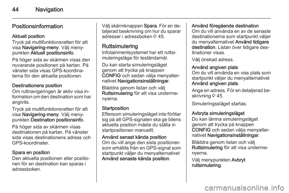OPEL ASTRA J 2014.5  Handbok för infotainmentsystem 44Navigation
PositionsinformationAktuell position
Tryck på multifunktionsratten för att
visa  Navigering-meny . Välj meny‐
punkten  Aktuell positionsinfo .
På höger sida av skärmen visas den
n