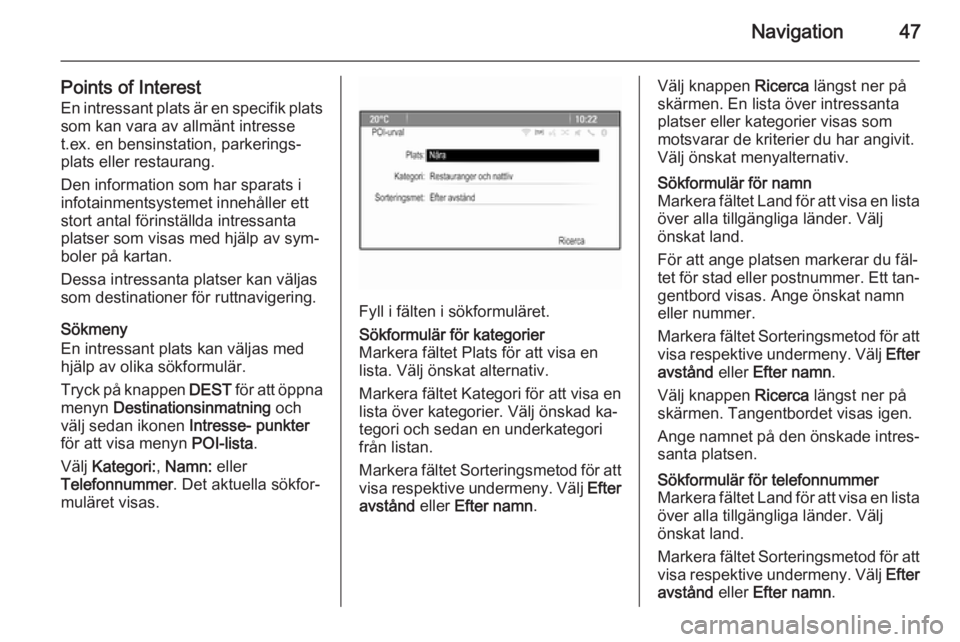 OPEL ASTRA J 2014.5  Handbok för infotainmentsystem Navigation47
Points of InterestEn intressant plats är en specifik plats
som kan vara av allmänt intresse
t.ex. en bensinstation, parkerings‐
plats eller restaurang.
Den information som har sparats