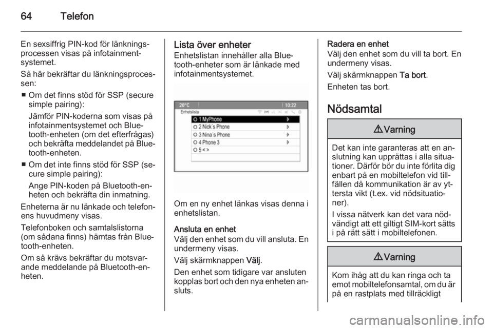 OPEL ASTRA J 2014.5  Handbok för infotainmentsystem 64Telefon
En sexsiffrig PIN-kod för länknings‐processen visas på infotainment‐
systemet.
Så här bekräftar du länkningsproces‐
sen:
■ Om det finns stöd för SSP (secure simple pairing):