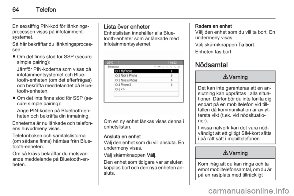 OPEL ASTRA J 2014.5 Handbok för infotainmentsystem 64Telefon
En sexsiffrig PIN-kod för länknings‐processen visas på infotainment‐
systemet.
Så här bekräftar du länkningsproces‐
sen:
■ Om det finns stöd för SSP (secure simple pairing): OPEL ASTRA J 2014.5 Handbok för infotainmentsystem 64Telefon
En sexsiffrig PIN-kod för länknings‐processen visas på infotainment‐
systemet.
Så här bekräftar du länkningsproces‐
sen:
■ Om det finns stöd för SSP (secure simple pairing):