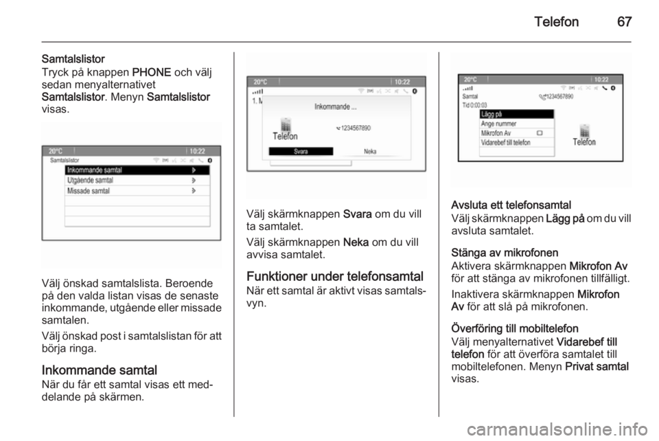 OPEL ASTRA J 2014.5 Handbok för infotainmentsystem Telefon67
Samtalslistor
Tryck på knappen PHONE och välj
sedan menyalternativet
Samtalslistor . Menyn Samtalslistor
visas.
Välj önskad samtalslista. Beroende
på den valda listan visas de senaste
OPEL ASTRA J 2014.5 Handbok för infotainmentsystem Telefon67
Samtalslistor
Tryck på knappen PHONE och välj
sedan menyalternativet
Samtalslistor . Menyn Samtalslistor
visas.
Välj önskad samtalslista. Beroende
på den valda listan visas de senaste