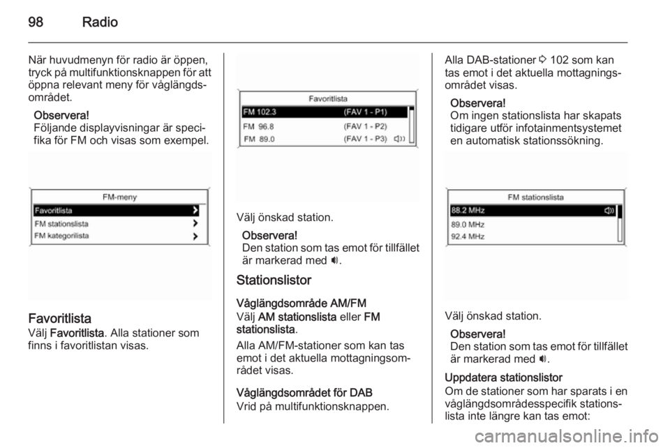 OPEL ASTRA J 2014.5  Handbok för infotainmentsystem 98Radio
När huvudmenyn för radio är öppen,
tryck på multifunktionsknappen för att
öppna relevant meny för våglängds‐
området.
Observera!
Följande displayvisningar är speci‐
fika för 